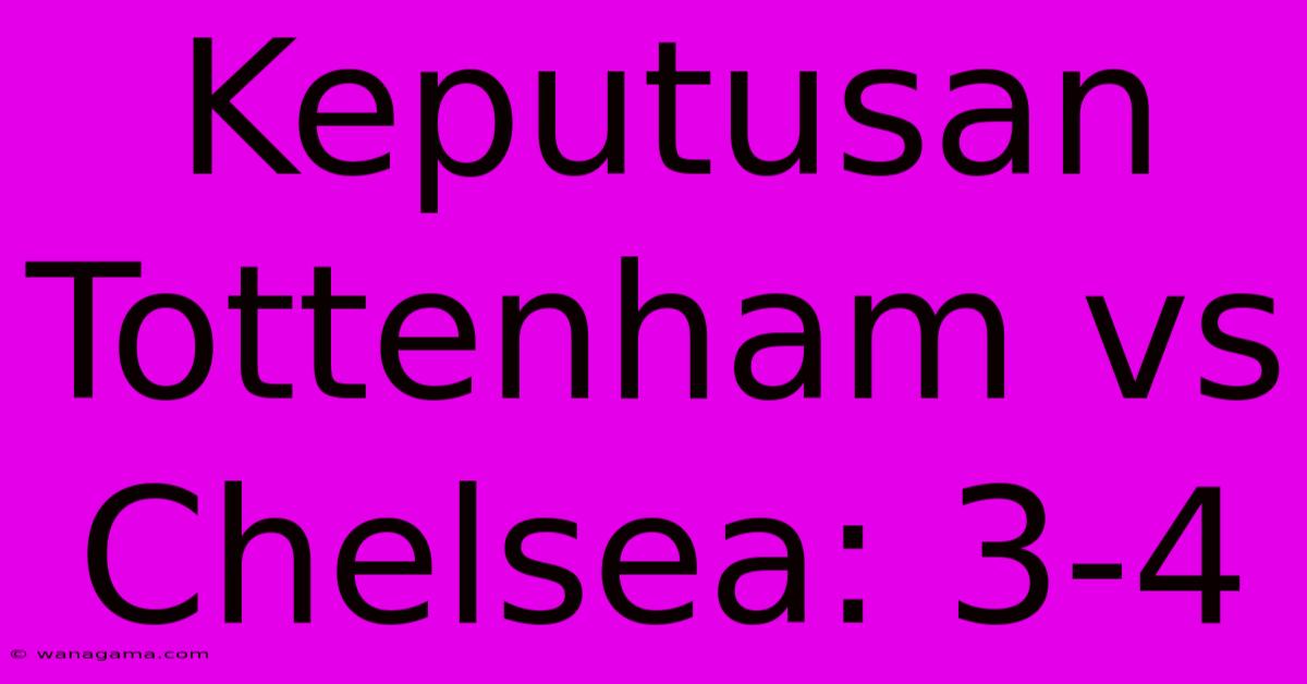 Keputusan Tottenham Vs Chelsea: 3-4 Keputusan Tottenham Vs Chelsea: 3-4