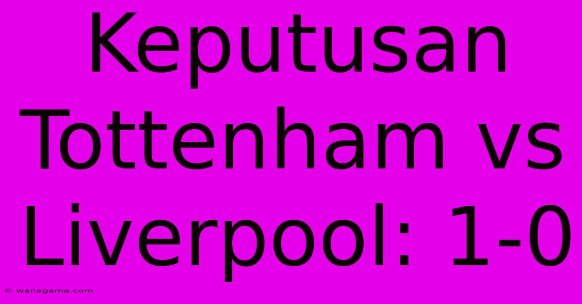 Keputusan Tottenham Vs Liverpool: 1-0