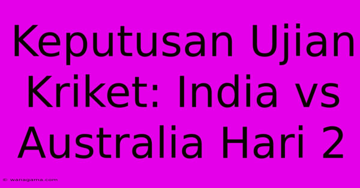 Keputusan Ujian Kriket: India Vs Australia Hari 2