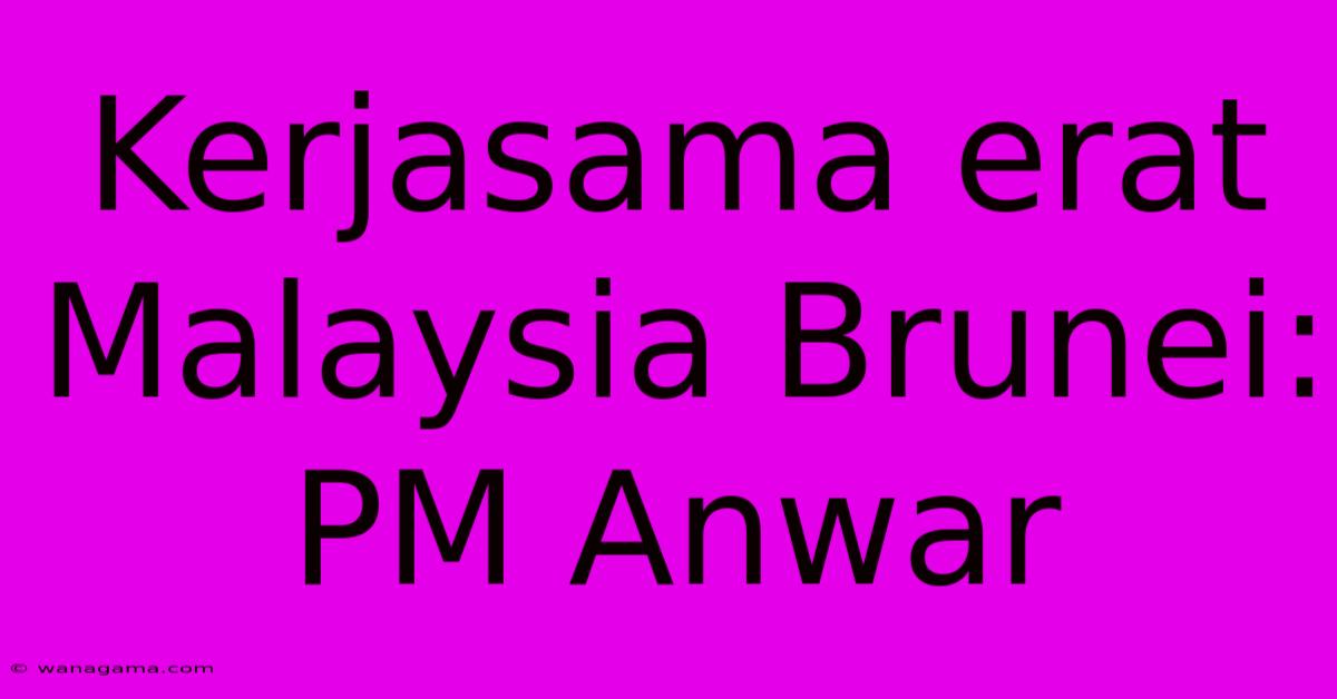 Kerjasama Erat Malaysia Brunei: PM Anwar Kerjasama Erat Malaysia Brunei: PM Anwar
