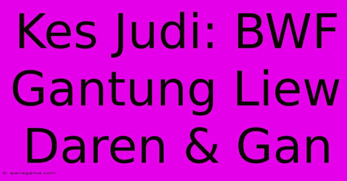 Kes Judi: BWF Gantung Liew Daren & Gan Kes Judi: BWF Gantung Liew Daren & Gan