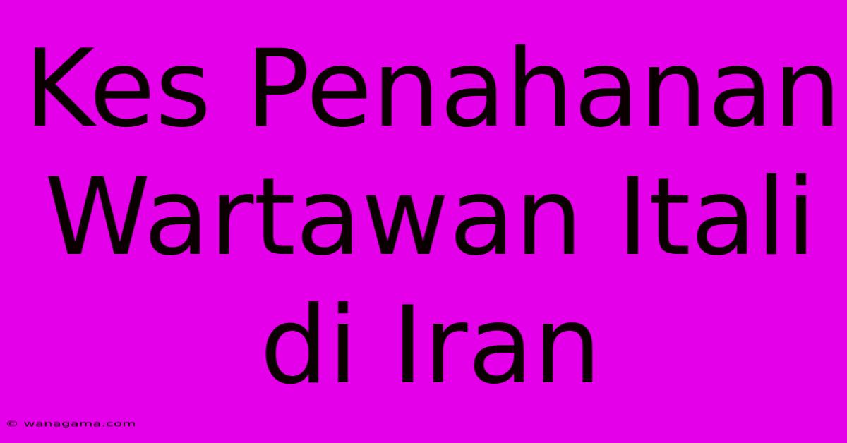 Kes Penahanan Wartawan Itali Di Iran