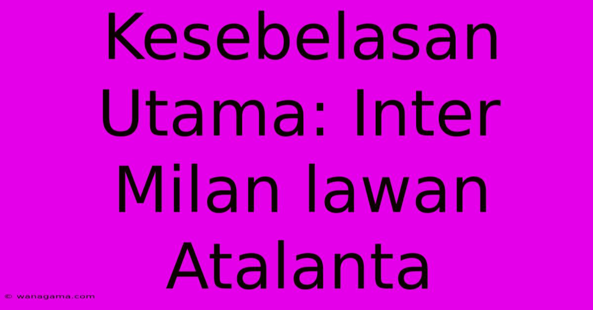 Kesebelasan Utama: Inter Milan Lawan Atalanta