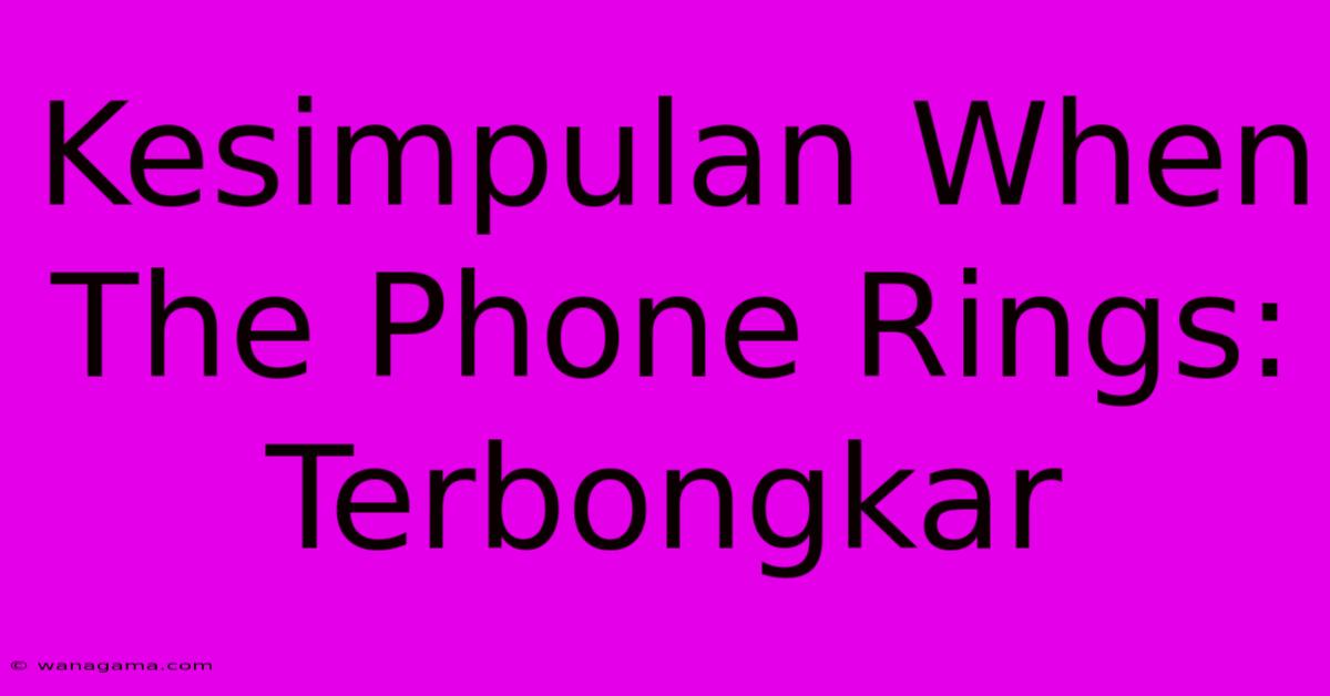 Kesimpulan When The Phone Rings:  Terbongkar