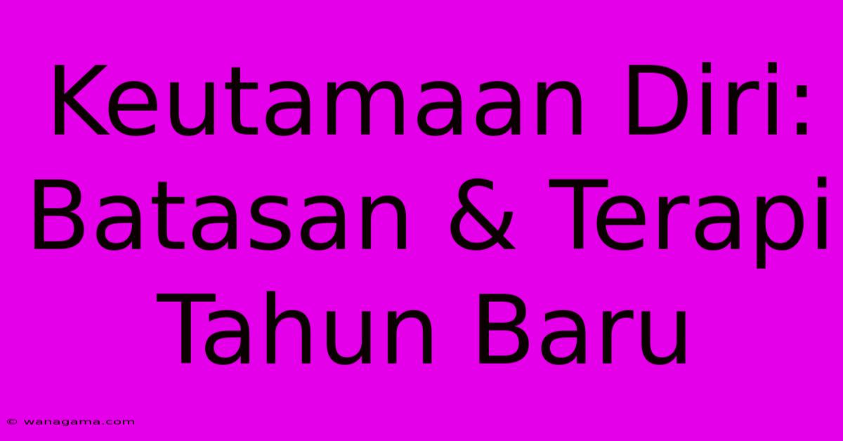 Keutamaan Diri: Batasan & Terapi Tahun Baru