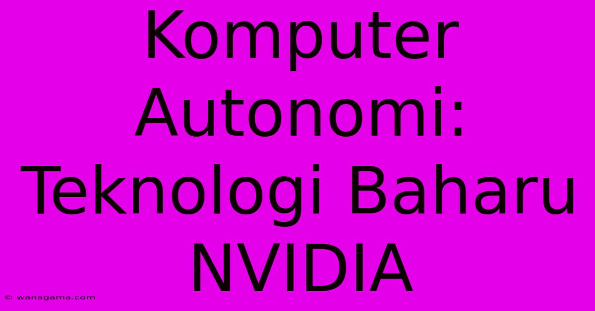 Komputer Autonomi: Teknologi Baharu NVIDIA