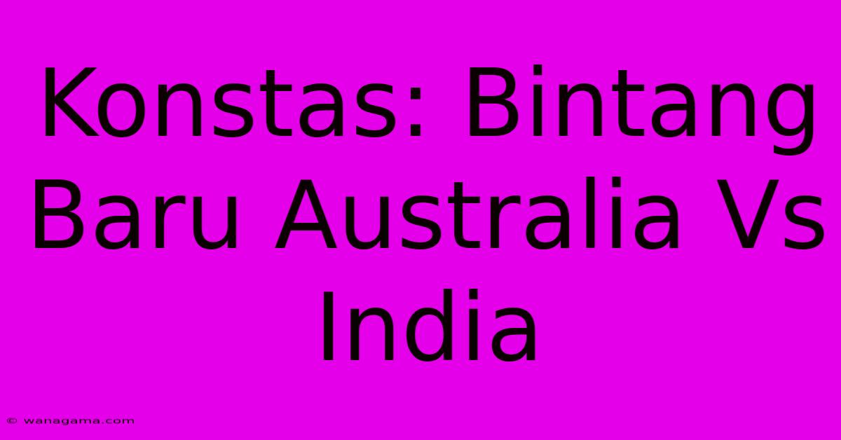 Konstas: Bintang Baru Australia Vs India