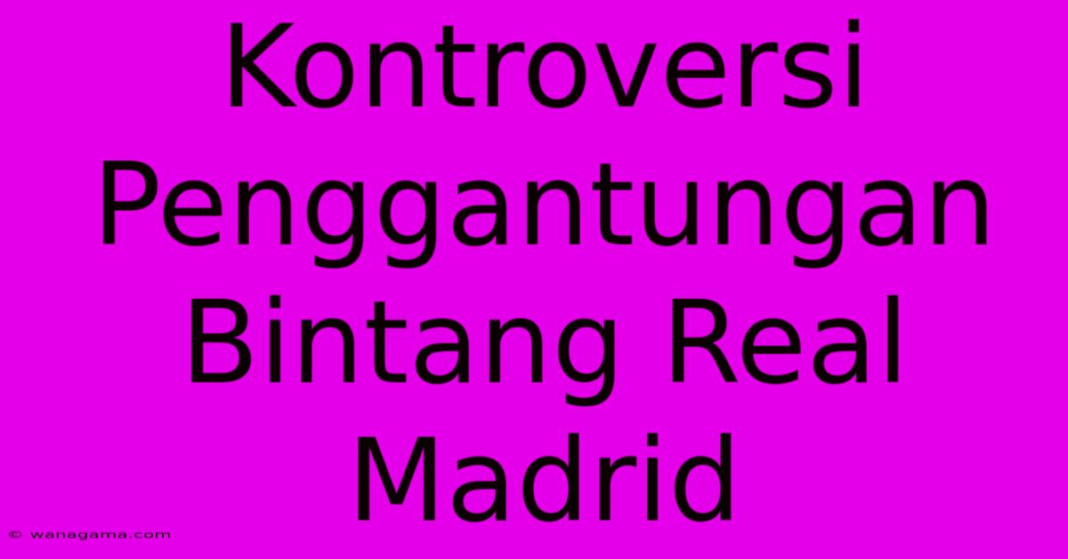 Kontroversi Penggantungan Bintang Real Madrid