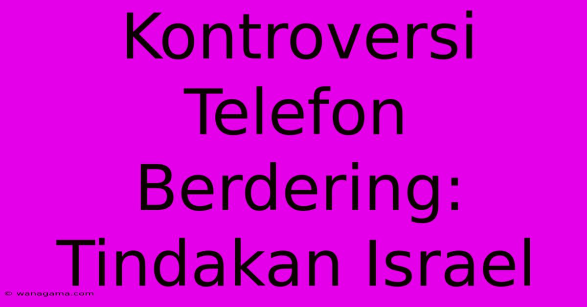 Kontroversi Telefon Berdering: Tindakan Israel