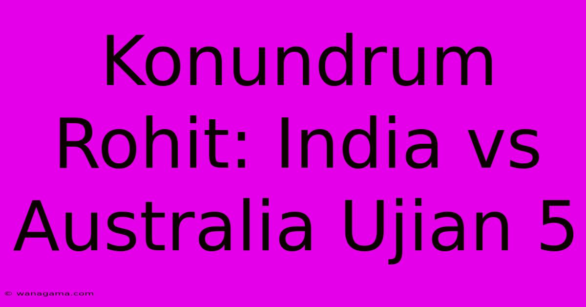 Konundrum Rohit: India Vs Australia Ujian 5