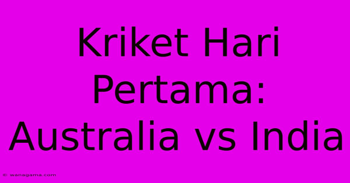 Kriket Hari Pertama: Australia Vs India