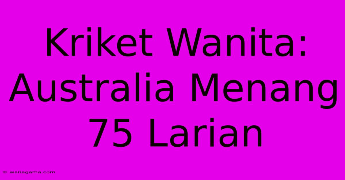 Kriket Wanita: Australia Menang 75 Larian