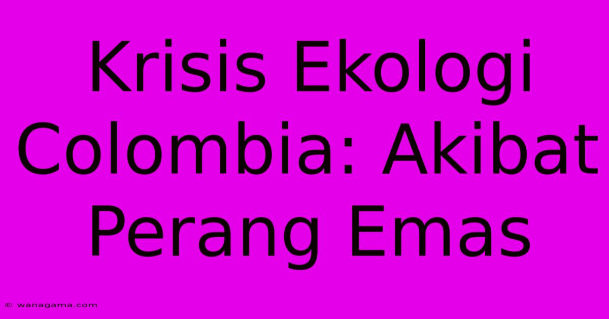 Krisis Ekologi Colombia: Akibat Perang Emas