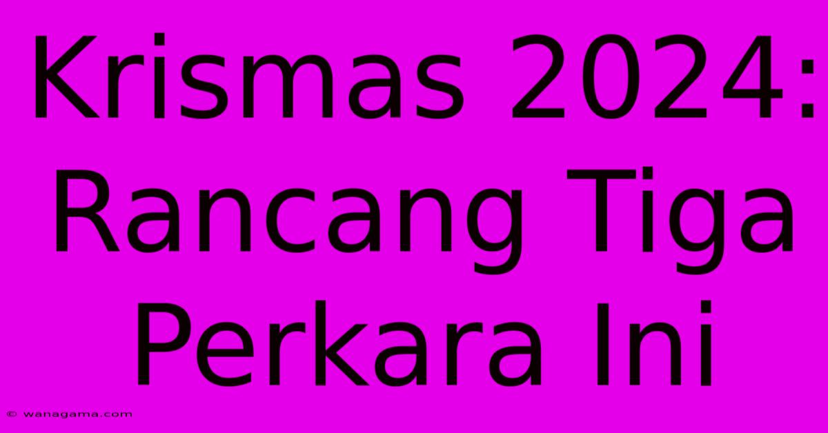 Krismas 2024: Rancang Tiga Perkara Ini