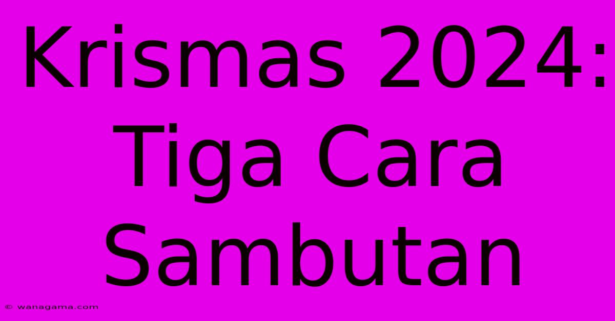 Krismas 2024: Tiga Cara Sambutan