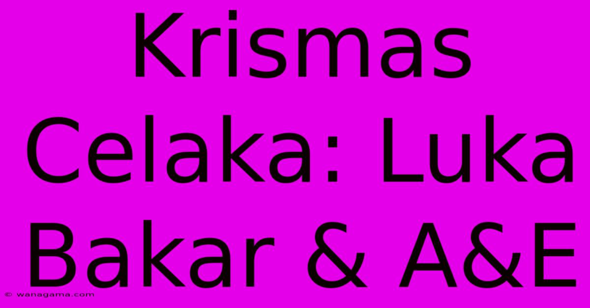 Krismas Celaka: Luka Bakar & A&E