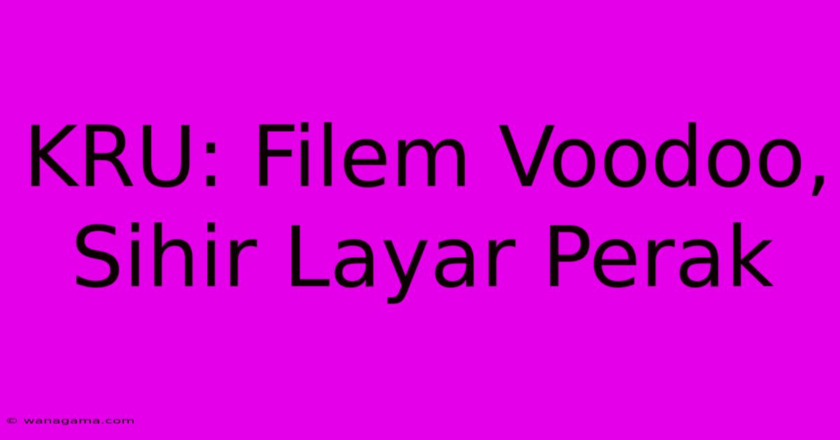 KRU: Filem Voodoo, Sihir Layar Perak KRU: Filem Voodoo, Sihir Layar Perak