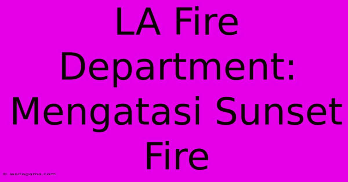 LA Fire Department: Mengatasi Sunset Fire