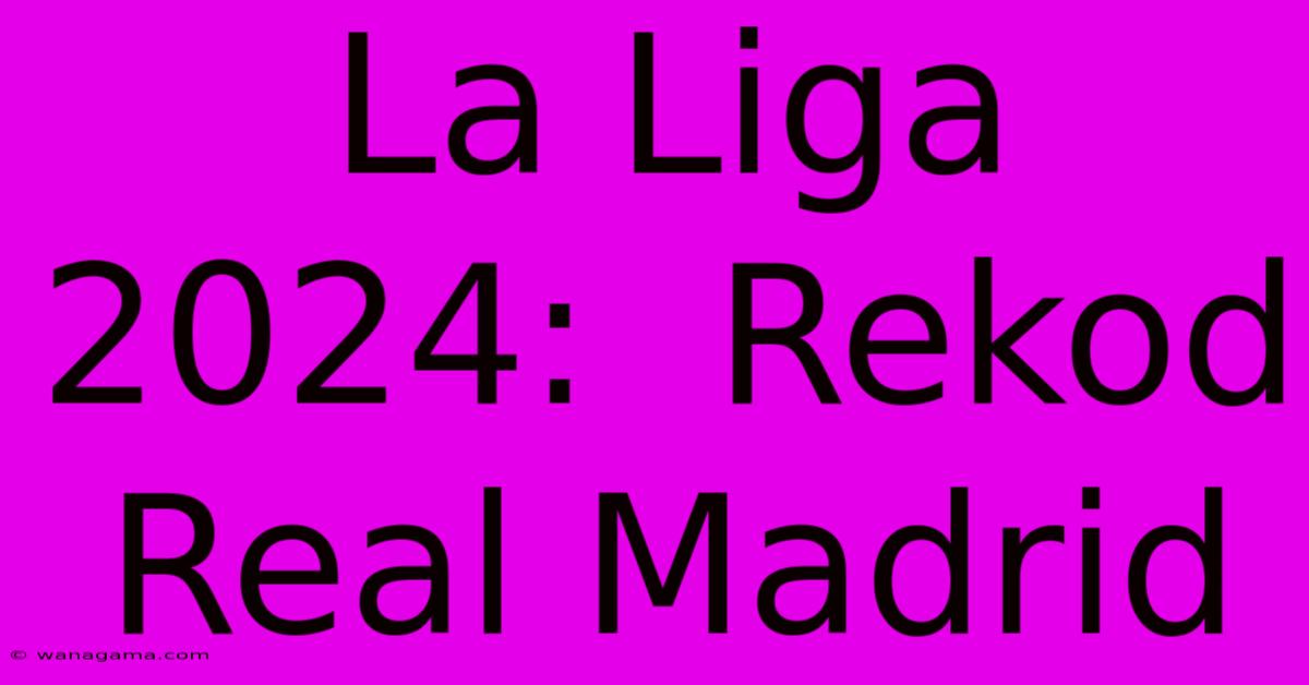 La Liga 2024:  Rekod Real Madrid