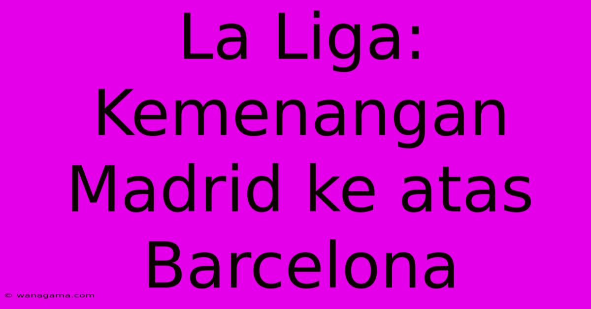 La Liga: Kemenangan Madrid Ke Atas Barcelona