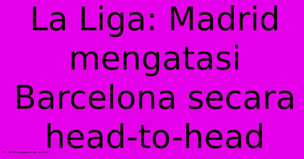 La Liga: Madrid Mengatasi Barcelona Secara Head-to-head