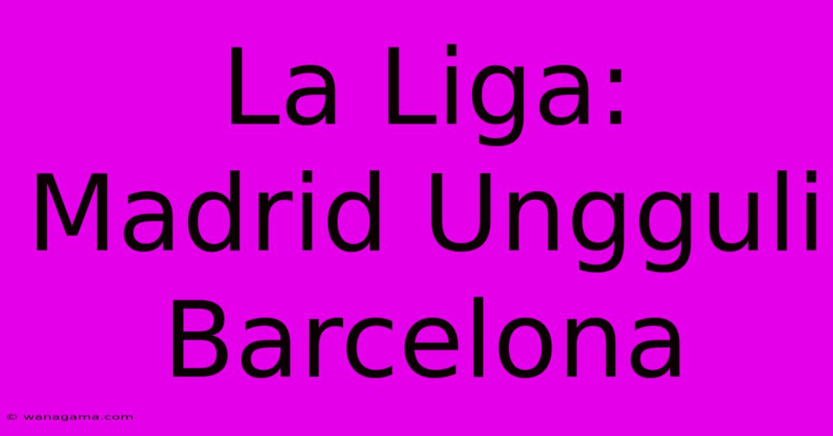 La Liga: Madrid Ungguli Barcelona