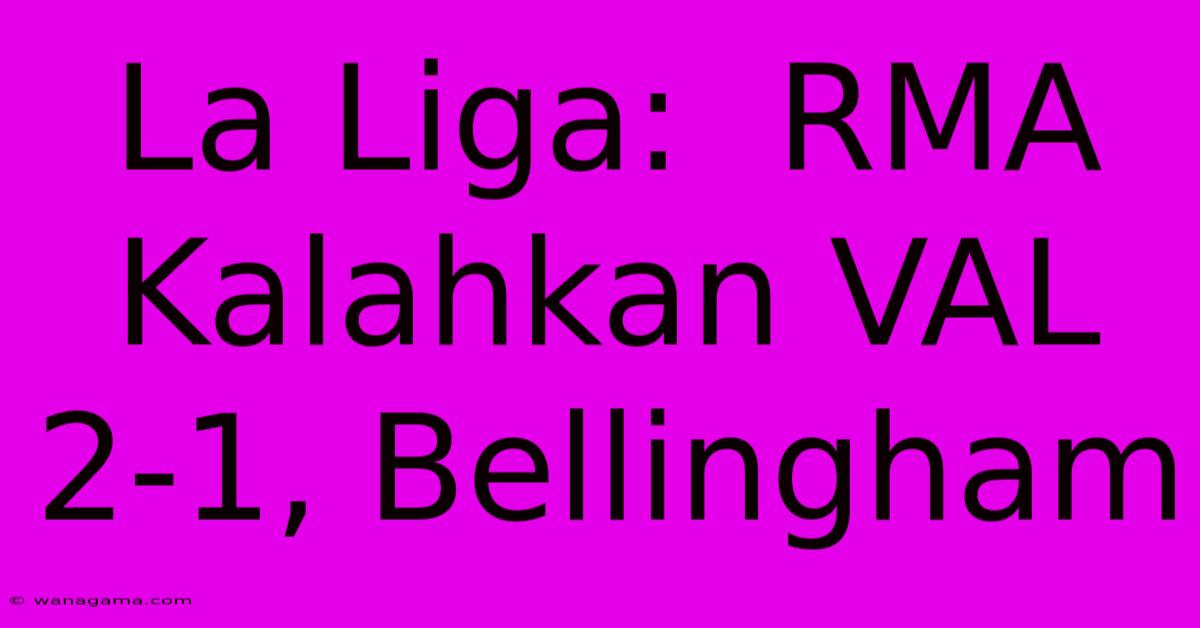 La Liga:  RMA Kalahkan VAL 2-1, Bellingham