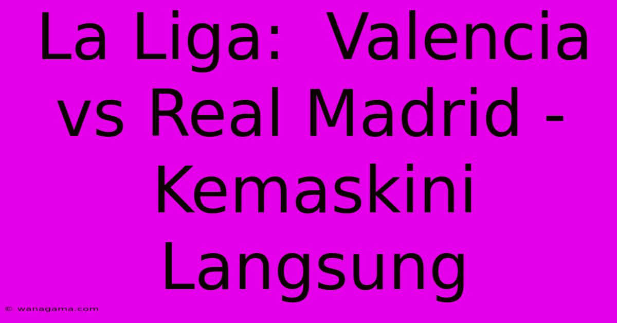 La Liga:  Valencia Vs Real Madrid - Kemaskini Langsung