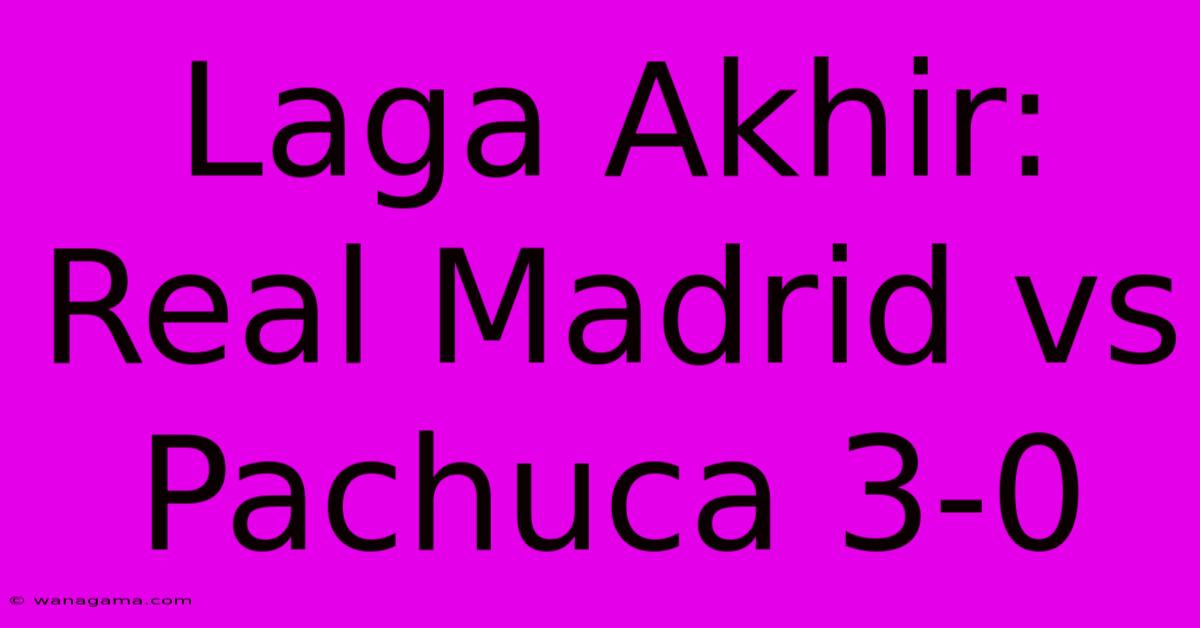 Laga Akhir: Real Madrid Vs Pachuca 3-0 Laga Akhir: Real Madrid Vs Pachuca 3-0