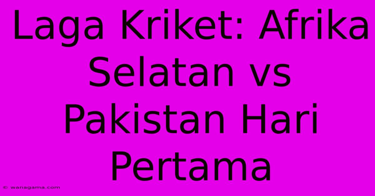 Laga Kriket: Afrika Selatan Vs Pakistan Hari Pertama