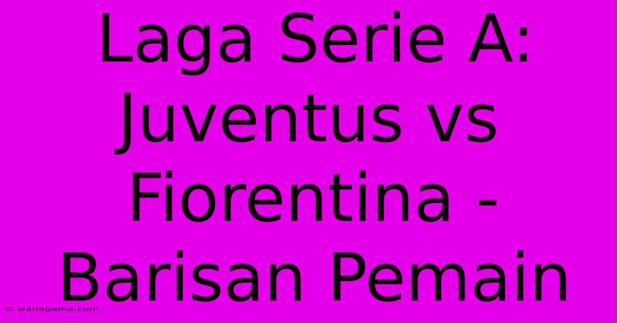 Laga Serie A: Juventus Vs Fiorentina - Barisan Pemain