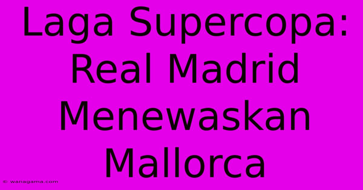 Laga Supercopa: Real Madrid Menewaskan Mallorca