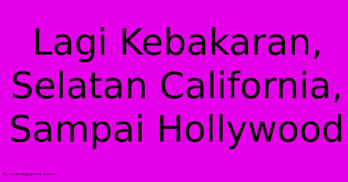 Lagi Kebakaran, Selatan California, Sampai Hollywood