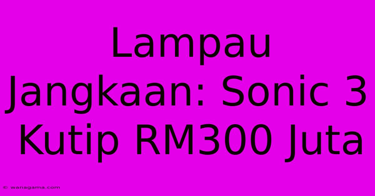 Lampau Jangkaan: Sonic 3 Kutip RM300 Juta