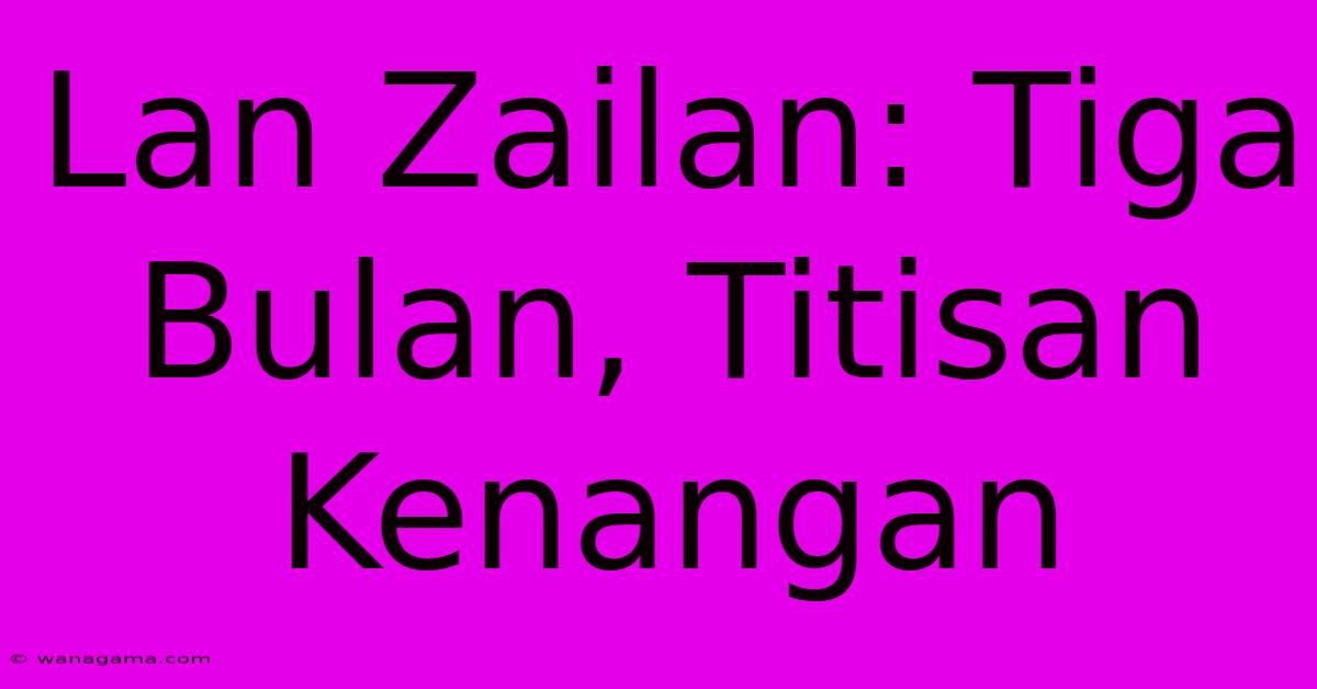 Lan Zailan: Tiga Bulan, Titisan Kenangan Lan Zailan: Tiga Bulan, Titisan Kenangan