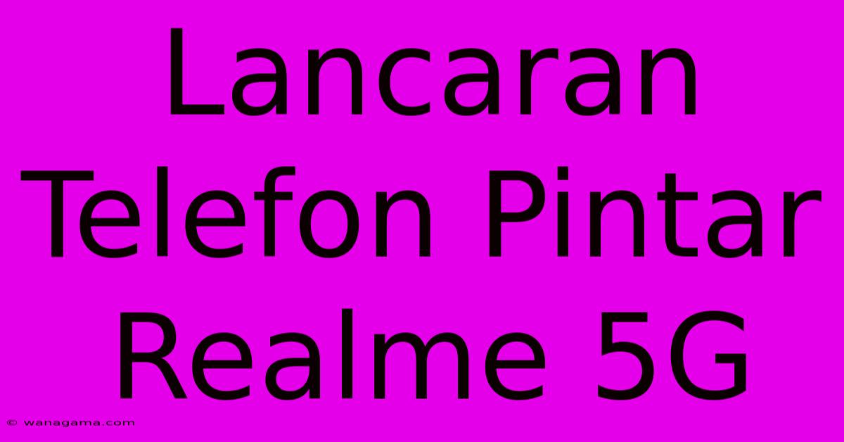 Lancaran Telefon Pintar Realme 5G