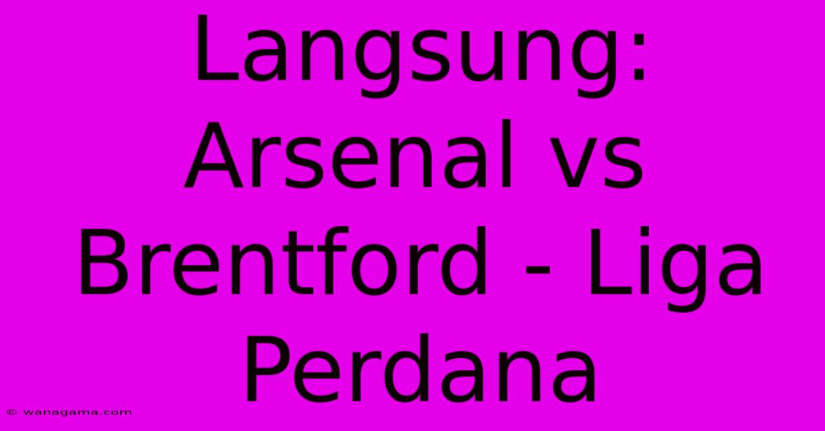 Langsung:  Arsenal Vs Brentford - Liga Perdana