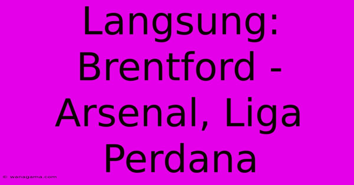 Langsung: Brentford - Arsenal, Liga Perdana