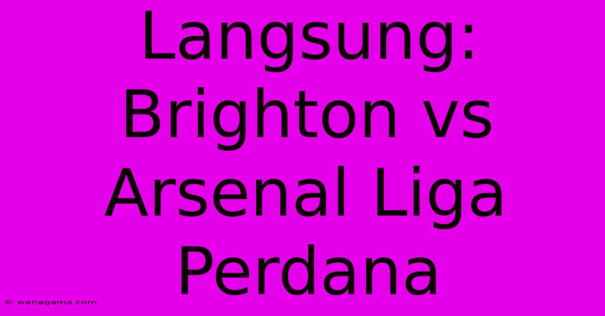 Langsung: Brighton Vs Arsenal Liga Perdana