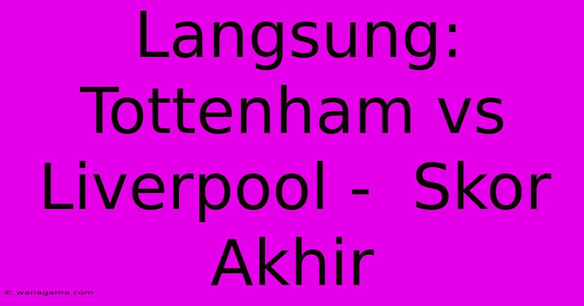 Langsung: Tottenham Vs Liverpool -  Skor Akhir