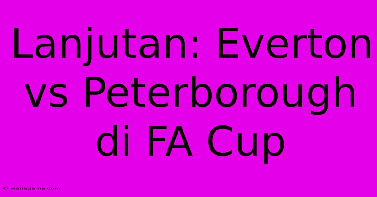 Lanjutan: Everton Vs Peterborough Di FA Cup