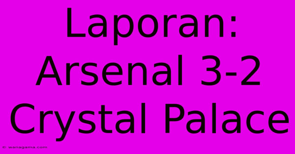 Laporan: Arsenal 3-2 Crystal Palace Laporan: Arsenal 3-2 Crystal Palace