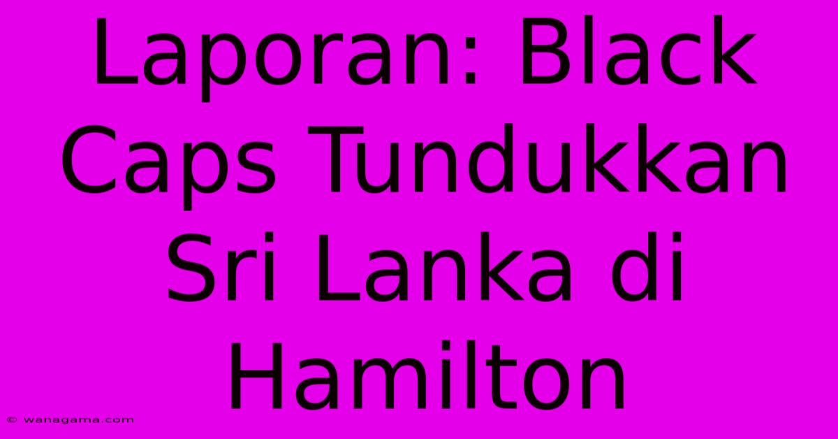 Laporan: Black Caps Tundukkan Sri Lanka Di Hamilton