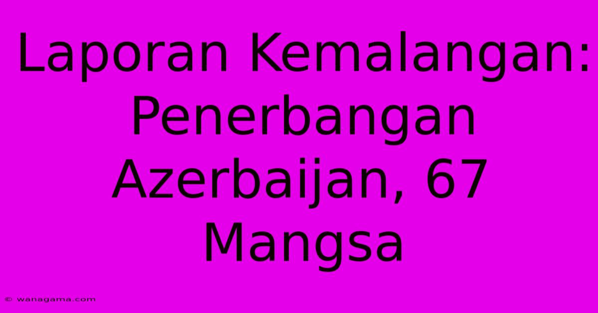 Laporan Kemalangan: Penerbangan Azerbaijan, 67 Mangsa