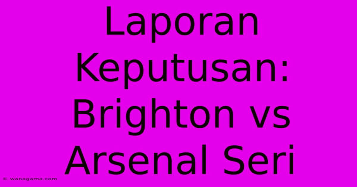 Laporan Keputusan: Brighton Vs Arsenal Seri