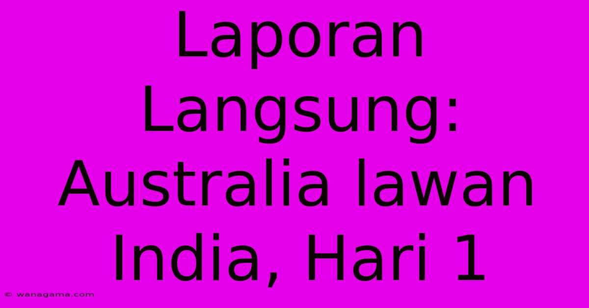 Laporan Langsung: Australia Lawan India, Hari 1