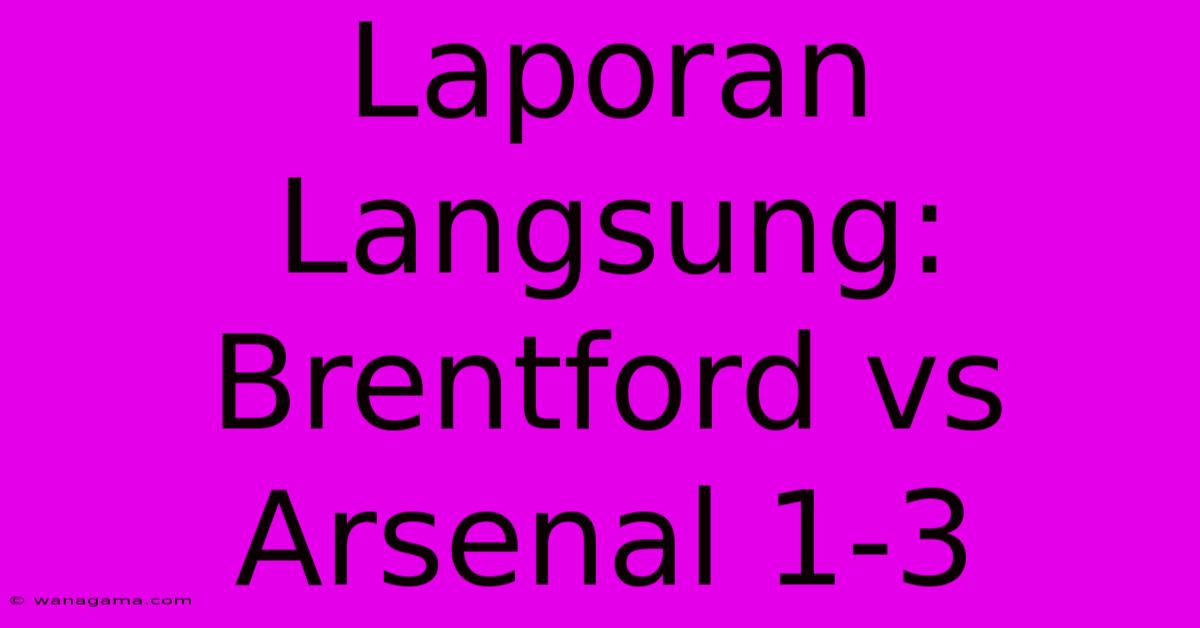 Laporan Langsung: Brentford Vs Arsenal 1-3