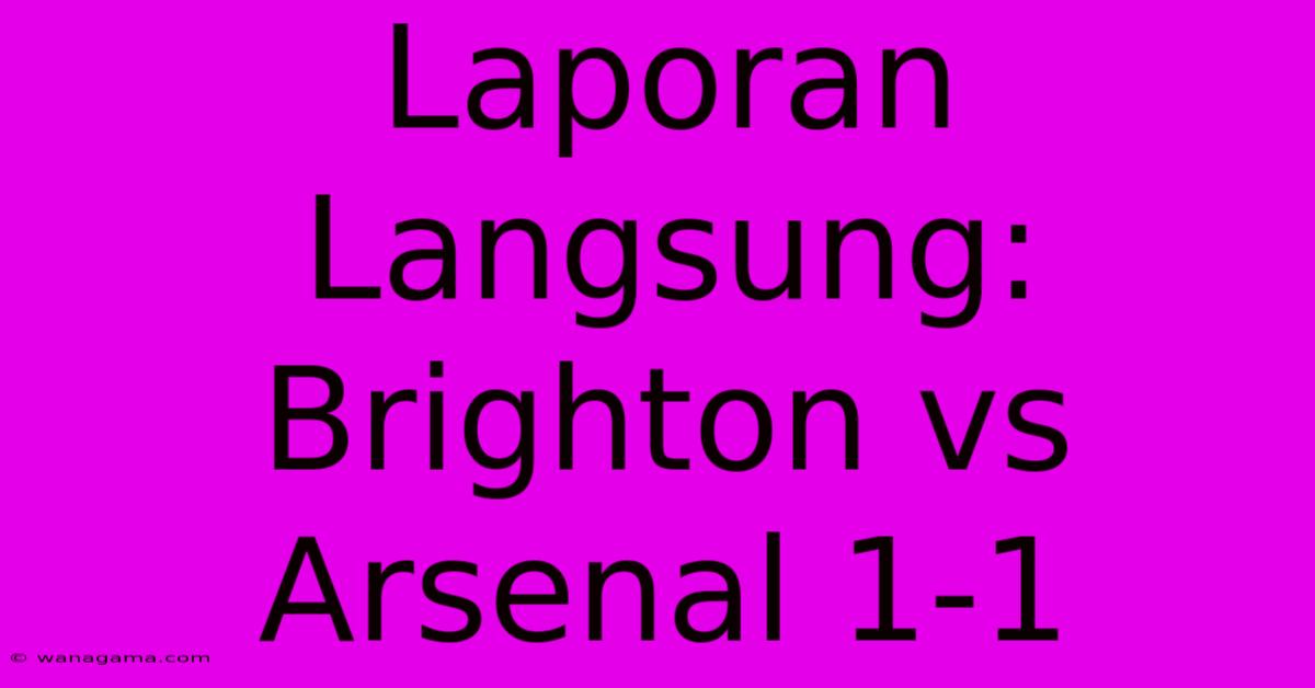 Laporan Langsung: Brighton Vs Arsenal 1-1