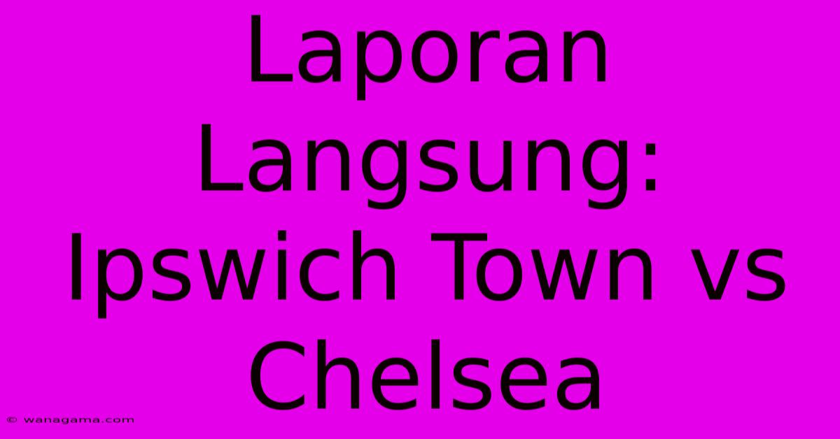 Laporan Langsung: Ipswich Town Vs Chelsea