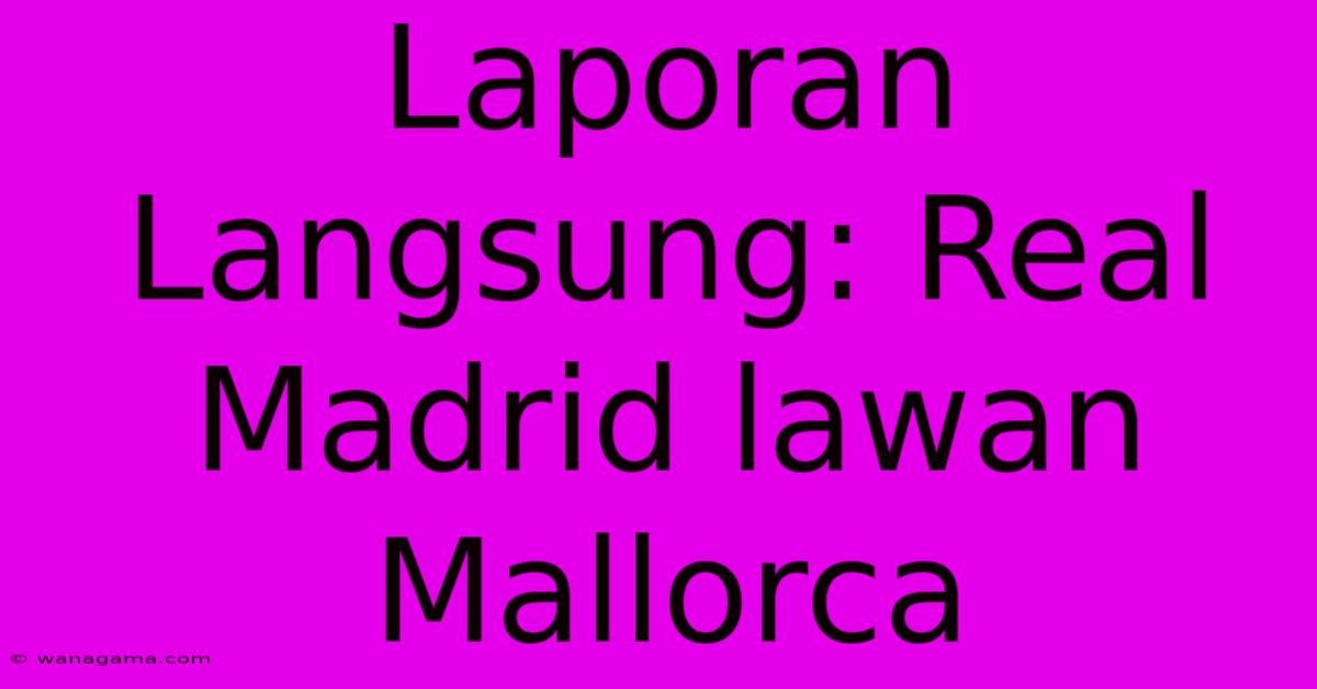 Laporan Langsung: Real Madrid Lawan Mallorca